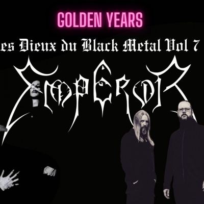 Golden Years Spéciale Les Dieux du Black Metal Vol 7 : EMPEROR